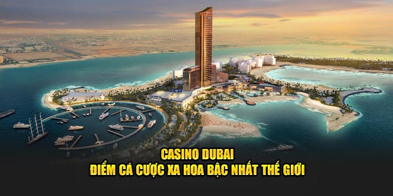 Casino Dubai - Địa Chỉ Tham Gia Game Cực Kỳ Chất Lượng