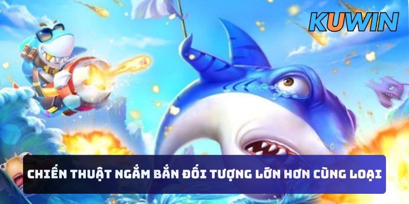 Chiến thuật ngắm bắn đối tượng lớn hơn cùng loại