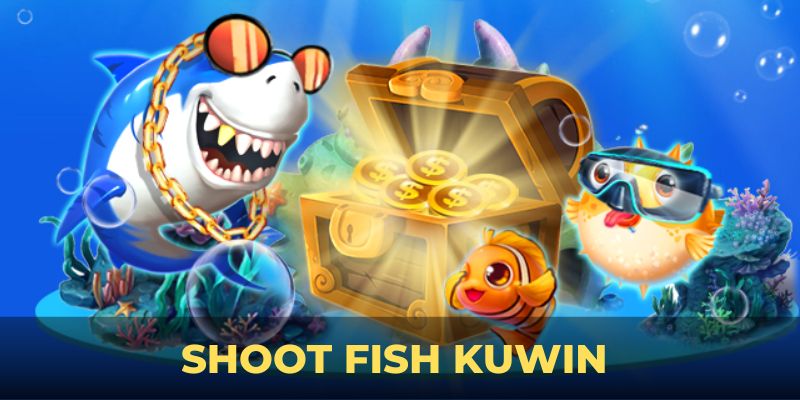 Shoot Fish Kuwin – Trải Nghiệm Game Bắn Cá Đỉnh Cao