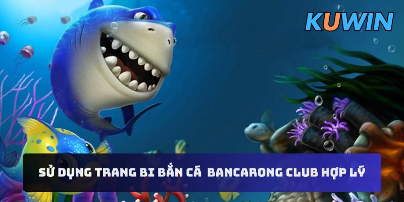 Sử dụng trang bi bắn cá  Bancarong Club hợp lý